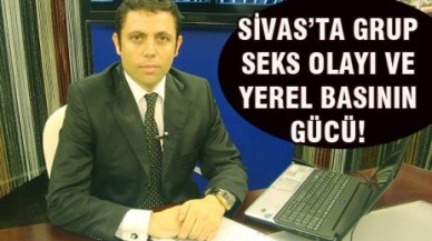 SİVAS’TA GRUP SEKS OLAYI VE YEREL BASININ GÜCÜ!