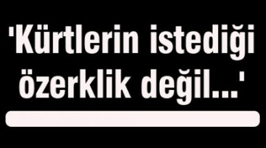 'Kürtlerin istediği özerklik değil...'
