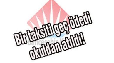 Bir taksiti geç ödedi okuldan atıldı!