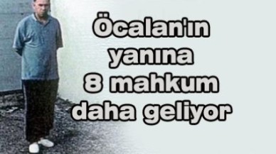 Öcalan'ın yanına 8 mahkum daha geliyor