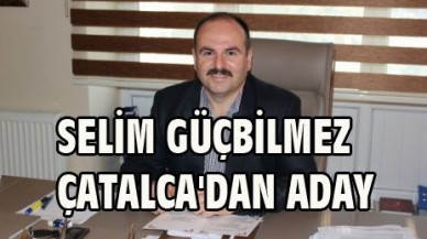 GÜÇBİLMEZ ÇATALCA'DAN ADAY
