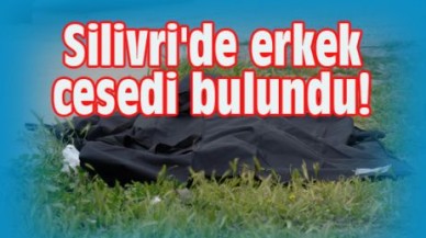 Silivri'de erkek cesedi bulundu!