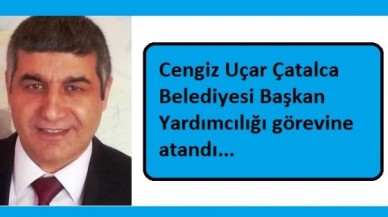 Cengiz Uçar Çatalca Belediyesi Başkan Yardımcılığı görevine atandı...