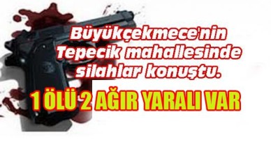Büyükçekmece'de Silahlar konuştu 1 ölü 2 yaralı!