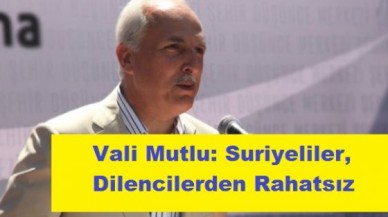 Vali Mutlu: Suriyeliler, Dilencilerden Rahatsız