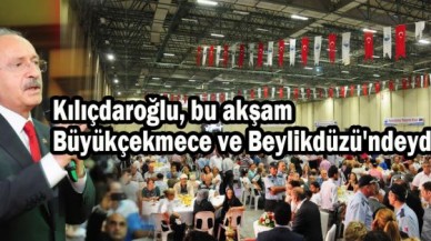 Kılıçdaroğlu, bu akşam Büyükçekmece ve Beylikdüzü'ndeydi...