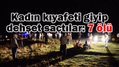 Kadın kıyafeti giyip dehşet saçtılar: 7 ölü