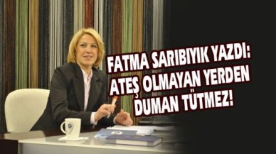ATEŞ OLMAYAN YERDEN DUMAN TÜTMEZ!!!