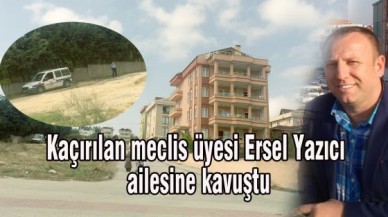 Kaçırılan meclis üyesi Ersel Yazıcı ailesine kavuştu