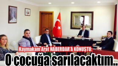 Kaymakam Arat:O çocuğa sarılacaktım...
