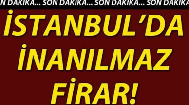 İstanbul'da akıl almaz firar!