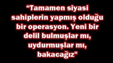'Tamamen siyasi bir operasyon'