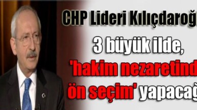 Kılıçdaroğlu: 3 büyük ilde ön seçim yapacağız