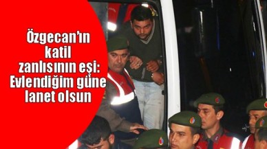 Özgecan’ın katil zanlısının eşi: Evlendiğim güne lanet olsun