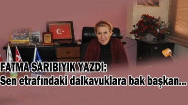 Sen etrafındaki dalkavuklara bak başkan...