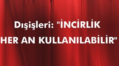 "İNCİRLİK HER AN KULLANILABİLİR"