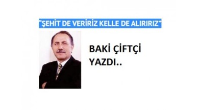 “ŞEHİT DE VERİRİZ KELLE DE ALIRIRIZ”