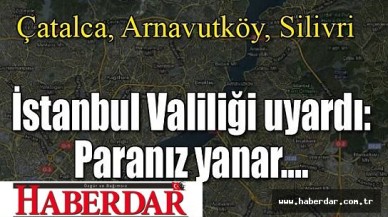 İstanbul Valiliği: Tüm paralarınız yanar