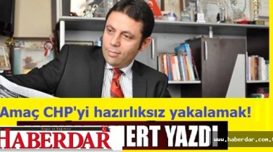 Amaç CHPyi hazırlıksız yakalamak!