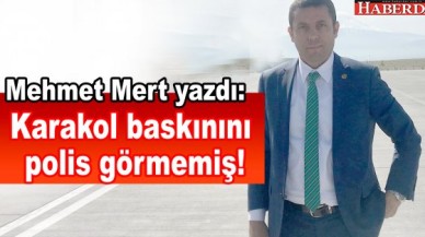 Karakol baskınını polis görmemiş!