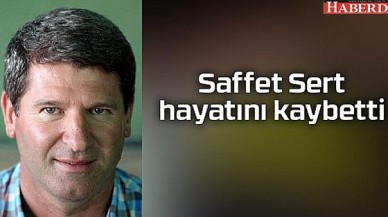 Saffet Sert hayatını kaybetti