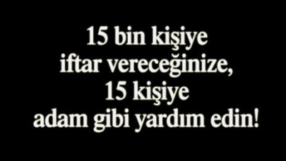 15 bin kişiye iftar vereceğinize, 15 kişiye adam gibi yardım edin!