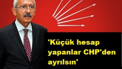 'Küçük hesap yapanlar CHP'den ayrılsın'