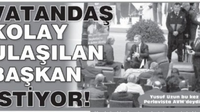 VATANDAŞ KOLAY ULAŞILAN BAŞKAN İSTİYOR!