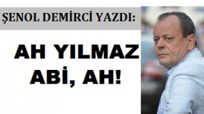 Ah be Yılmaz abi, ah!