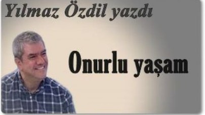 YILMAZ ÖZDİL YAZDI: ONURLU YAŞAM