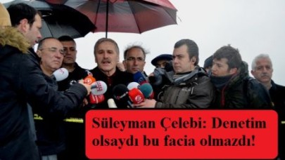 Süleyman Çelebi: Denetim olsaydı bu facia olmazdı!