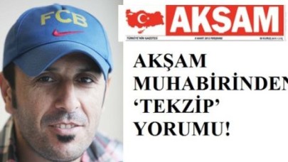 AKŞAM MUHABİRİNDEN ‘TEKZİP’ YORUMU!