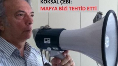 ÇEBİ: MAFYA BİZİ TEHTİD ETTİ!