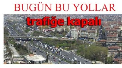 Bugün bu yollar trafiğe kapalı