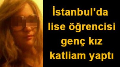 Liseli kız katliam yaptı
