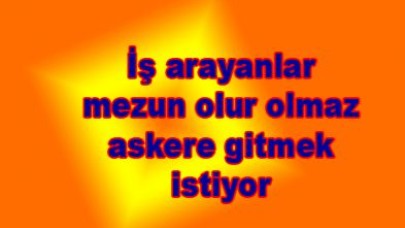 İş arayanlar mezun olur olmaz askere gitmek istiyor