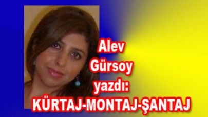Alev Gürsoy yazdı: KÜRTAJ-MONTAJ-ŞANTAJ