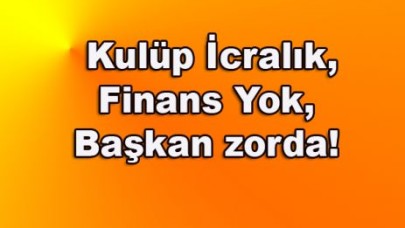 Kulüp İcralık, Finans Yok, Başkan Şen zorda!