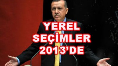ERDOĞAN'DAN TALİMAT:SEÇİMLER 2013'E ALINSIN