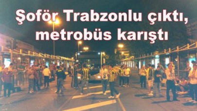 Şoför Trabzonlu çıktı, metrobüs karıştı