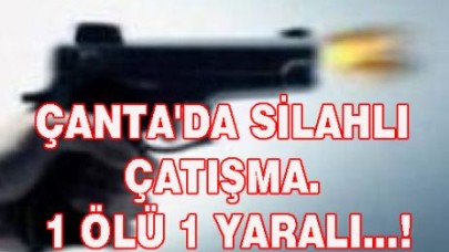 ÇANTA'DA SİLAHLI ÇATIŞMA. 1 ÖLÜ 1 YARALI...!