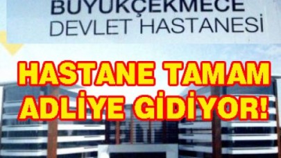 HASTANE TAMAM ADLİYE GİDİYOR!
