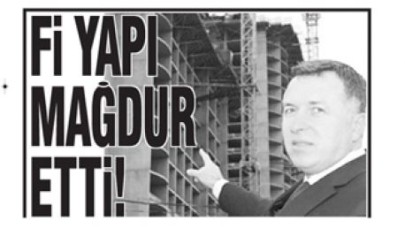 Fİ YAPI MAĞDUR ETTİ!