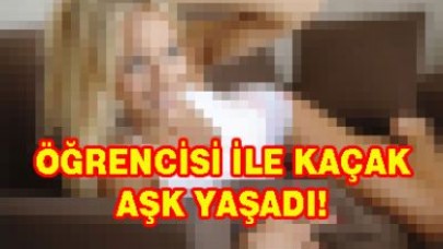 ÖĞRENCİSİ İLE KAÇAK AŞK YAŞADI!