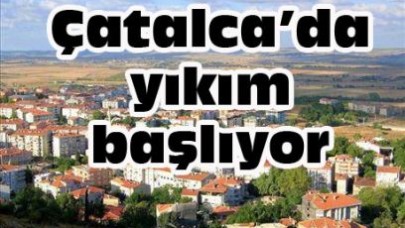 Çatalca’da yıkım başlıyor
