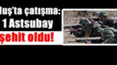Muş'ta çatışma: 1 Astsubay şehit oldu!
