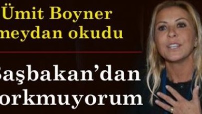 Başbakan Erdoğan'dan korkmadığını söyledi.