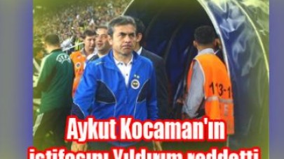Aykut Kocaman'ın istifasını Yıldırım reddetti