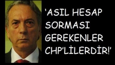 ‘ASIL HESAP SORMASI GEREKENLER CHP’LİLERDİR!’