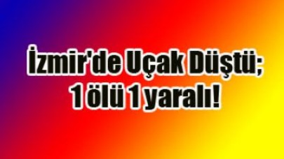 İzmir'de Uçak Düştü; 1 ölü 1 yaralı!